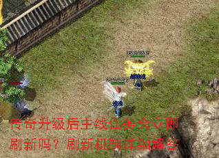 传奇升级后主线任务会立即刷新吗?刷新机制详细解答 传奇升级后主线任务会立即刷新吗?刷新机制详细解答