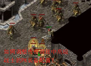 如何调整传奇游戏中高级战士的PK装备配置? 如何调整传奇游戏中高级战士的PK装备配置?