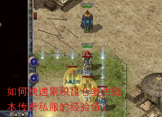 如何快速累积昆仑复古版本传奇私服的经验值? 如何快速累积昆仑复古版本传奇私服的经验值?
