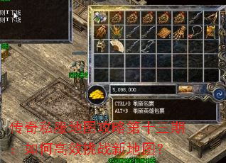 传奇私服地图攻略第十三期:如何高效挑战新地图? 传奇私服地图攻略第十三期:如何高效挑战新地图?