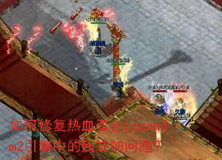 如何修复热血套在Legendm2引擎中的残缺DB问题? 如何修复热血套在Legendm2引擎中的残缺DB问题?
