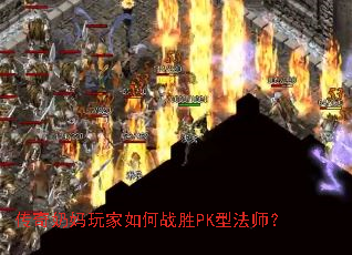 传奇奶妈玩家如何战胜PK型法师? 传奇奶妈玩家如何战胜PK型法师?