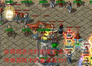 如何培养法师的宝宝成为传奇游戏中的最强战力? 如何培养法师的宝宝成为传奇游戏中的最强战力?