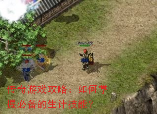 传奇游戏攻略:如何掌握必备的生计技能? 传奇游戏攻略:如何掌握必备的生计技能?