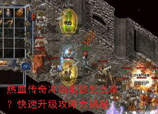 热血传奇冲级奖励怎么拿?快速升级攻略大揭秘 热血传奇冲级奖励怎么拿?快速升级攻略大揭秘