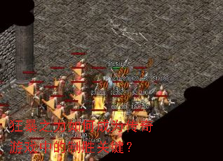 狂暴之力如何成为传奇游戏中的制胜关键? 狂暴之力如何成为传奇游戏中的制胜关键?