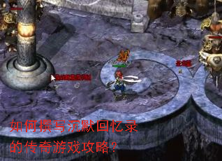 如何撰写沉默回忆录的传奇游戏攻略? 如何撰写沉默回忆录的传奇游戏攻略?