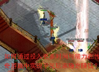 如何通过投入更多时间与精力在传奇游戏中实现平民玩家稳定赚钱? 如何通过投入更多时间与精力在传奇游戏中实现平民玩家稳定赚钱?