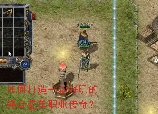 如何打造一款好玩的纯公益单职业传奇? 如何打造一款好玩的纯公益单职业传奇?