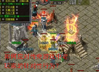 如何应对传奇游戏中老玩家的针对性行为? 如何应对传奇游戏中老玩家的针对性行为?