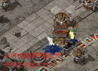 如何快速提升超变传奇角色的战斗力? 如何快速提升超变传奇角色的战斗力?