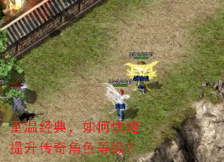 重温经典,如何快速提升传奇角色等级? 重温经典,如何快速提升传奇角色等级?