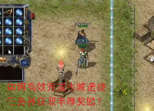 如何高效完成古城遗迹任务并获取丰厚奖励? 如何高效完成古城遗迹任务并获取丰厚奖励?