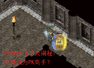 传奇PK技巧大揭秘:如何成为PK高手? 传奇PK技巧大揭秘:如何成为PK高手?