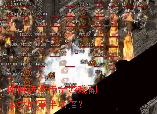 如何选择传奇游戏副本才能事半功倍? 如何选择传奇游戏副本才能事半功倍?