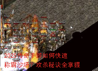 2025传奇手游如何快速称霸沙场?攻杀秘诀全掌握 2025传奇手游如何快速称霸沙场?攻杀秘诀全掌握