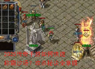 2025传奇手游如何快速称霸沙场?攻杀秘诀全掌握 2025传奇手游如何快速称霸沙场?攻杀秘诀全掌握