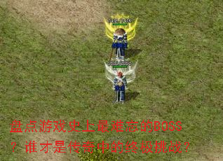 �̵���Ϸʷ����������BOSS��˭���Ǵ����е��ռ���ս��