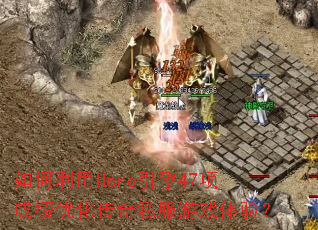 如何利用Hero引擎47项成绩优化传奇私服游戏体验? 如何利用Hero引擎47项成绩优化传奇私服游戏体验?