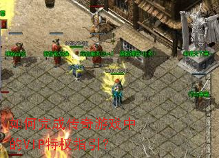 如何完成传奇游戏中的VIP特权指引? 如何完成传奇游戏中的VIP特权指引?