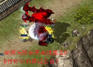 如何高效获取英雄连击DB传奇中的顶级装备? 如何高效获取英雄连击DB传奇中的顶级装备?