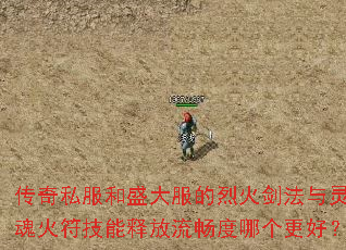 传奇私服和盛大服的烈火剑法与灵魂火符技能释放流畅度哪个更好? 传奇私服和盛大服的烈火剑法与灵魂火符技能释放流畅度哪个更好?