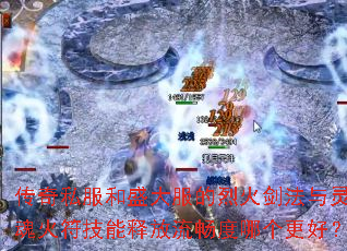 传奇私服和盛大服的烈火剑法与灵魂火符技能释放流畅度哪个更好? 传奇私服和盛大服的烈火剑法与灵魂火符技能释放流畅度哪个更好?