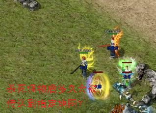 杀死怪物后多久会被传送到指定地图? 杀死怪物后多久会被传送到指定地图?