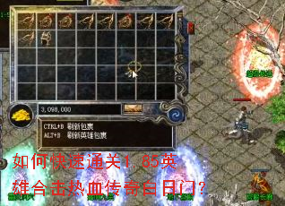 如何快速通关1.85英雄合击热血传奇白日门? 如何快速通关1.85英雄合击热血传奇白日门?