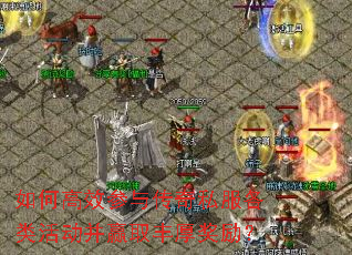 如何高效参与传奇私服各类活动并赢取丰厚奖励? 如何高效参与传奇私服各类活动并赢取丰厚奖励?