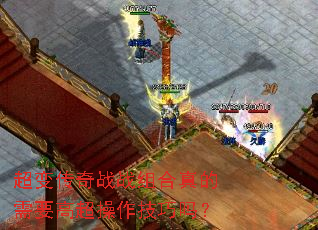 超变传奇战战组合真的需要高超操作技巧吗? 超变传奇战战组合真的需要高超操作技巧吗?