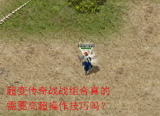 超变传奇战战组合真的需要高超操作技巧吗? 超变传奇战战组合真的需要高超操作技巧吗?
