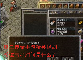 热血传奇手游精英怪刷新位置和时间是什么? 热血传奇手游精英怪刷新位置和时间是什么?