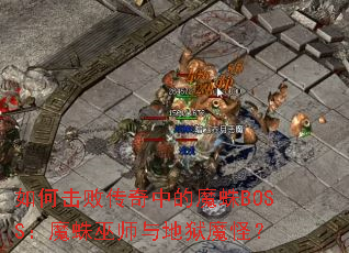 如何击败传奇中的魔蛛BOSS:魔蛛巫师与地狱魔怪? 如何击败传奇中的魔蛛BOSS:魔蛛巫师与地狱魔怪?