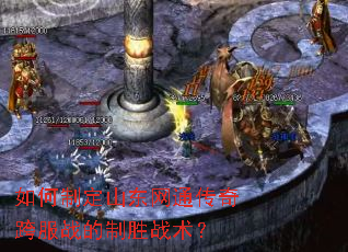 如何制定山东网通传奇跨服战的制胜战术? 如何制定山东网通传奇跨服战的制胜战术?