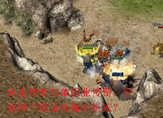 合击传奇与单职业传奇,究竟哪个更适合新手玩家? 合击传奇与单职业传奇,究竟哪个更适合新手玩家?
