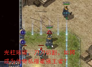 光柱璀璨,刀刀切割,如何成为传奇私服最强王者? 光柱璀璨,刀刀切割,如何成为传奇私服最强王者?