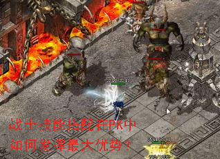 战士技能搭配在PK中如何发挥最大优势? 战士技能搭配在PK中如何发挥最大优势?