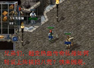 兄弟们,超变热血传奇私服如何轻装上阵横扫八荒?快来围观。 兄弟们,超变热血传奇私服如何轻装上阵横扫八荒?快来围观。