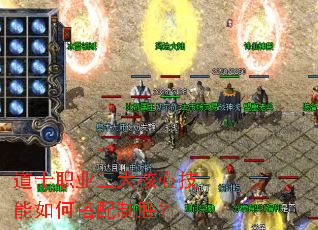 道士职业三大核心技能如何搭配制胜? 道士职业三大核心技能如何搭配制胜?