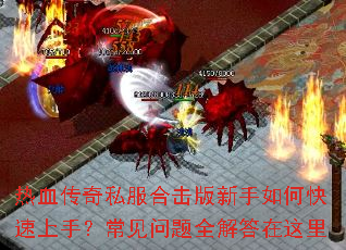 热血传奇私服合击版新手如何快速上手?常见问题全解答在这里 热血传奇私服合击版新手如何快速上手?常见问题全解答在这里