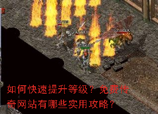 如何快速提升等级?免费传奇网站有哪些实用攻略? 如何快速提升等级?免费传奇网站有哪些实用攻略?