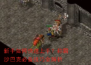 新手如何快速上手?称霸沙巴克必备技巧全解析 新手如何快速上手?称霸沙巴克必备技巧全解析