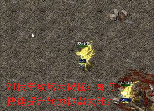 91传奇攻略大揭秘:如何快速提升战力称霸大陆? 91传奇攻略大揭秘:如何快速提升战力称霸大陆?