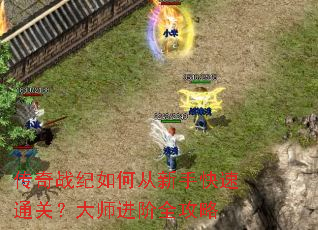 传奇战纪如何从新手快速通关?大师进阶全攻略 传奇战纪如何从新手快速通关?大师进阶全攻略