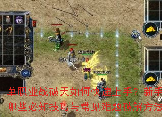 单职业战破天如何快速上手?新手期有哪些必知技巧与常见难题破解方法? 单职业战破天如何快速上手?新手期有哪些必知技巧与常见难题破解方法?