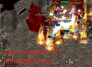 传奇大全破解版:新手如何快速提升战力? 传奇大全破解版:新手如何快速提升战力?