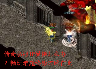 传奇私服IP受限怎么办?畅玩难题终极攻略在此 传奇私服IP受限怎么办?畅玩难题终极攻略在此