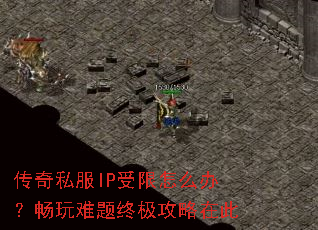 传奇私服IP受限怎么办?畅玩难题终极攻略在此 传奇私服IP受限怎么办?畅玩难题终极攻略在此