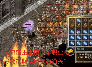 传奇霸主之路:单职业私服变态版如何快速通关? 传奇霸主之路:单职业私服变态版如何快速通关?